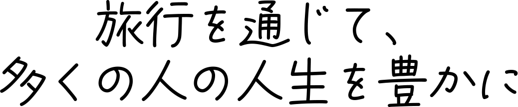 旅行を通じて、多くの人の人生を豊かに