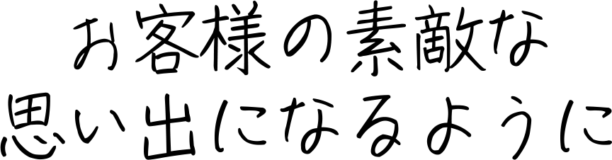 お客様の素敵な思い出になるように